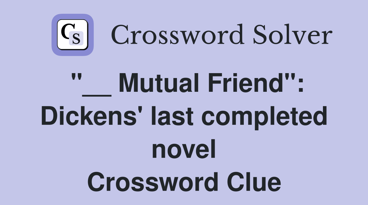 "__ Mutual Friend": Dickens' last completed novel Crossword Clue