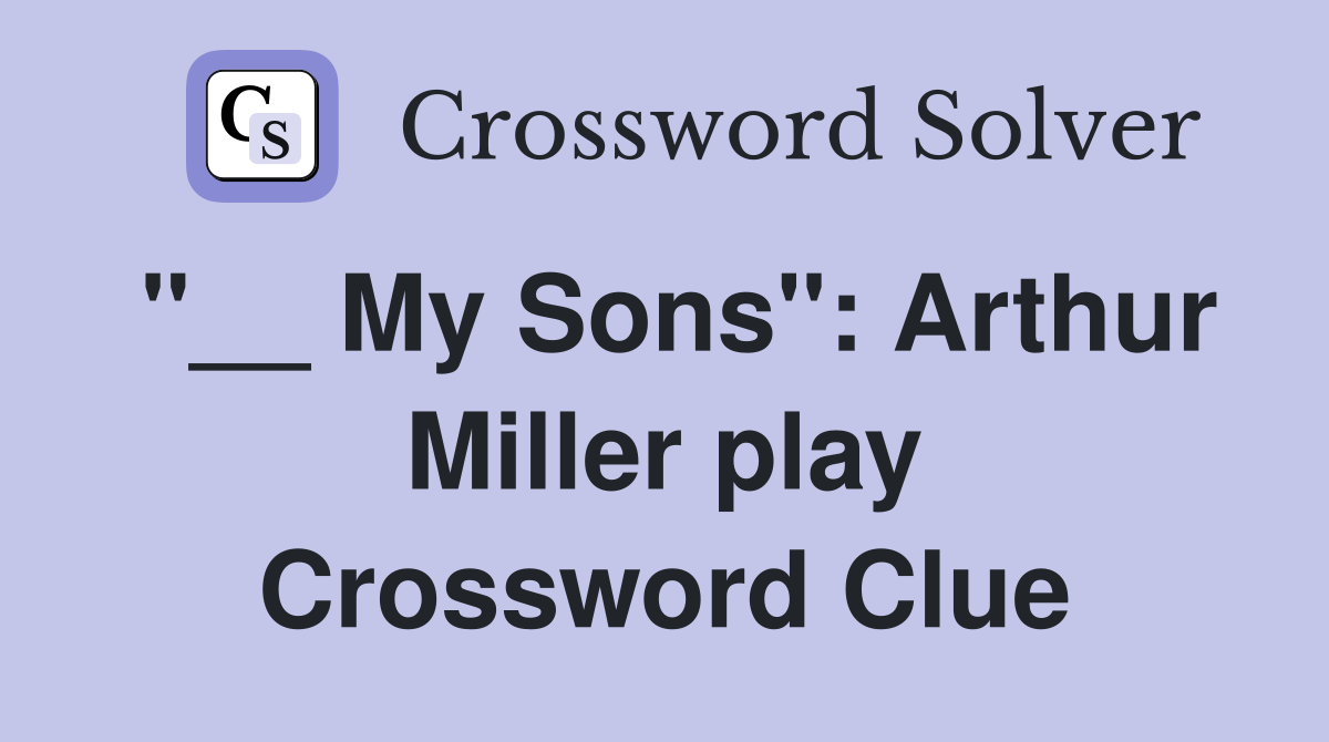 "__ My Sons": Arthur Miller play Crossword Clue