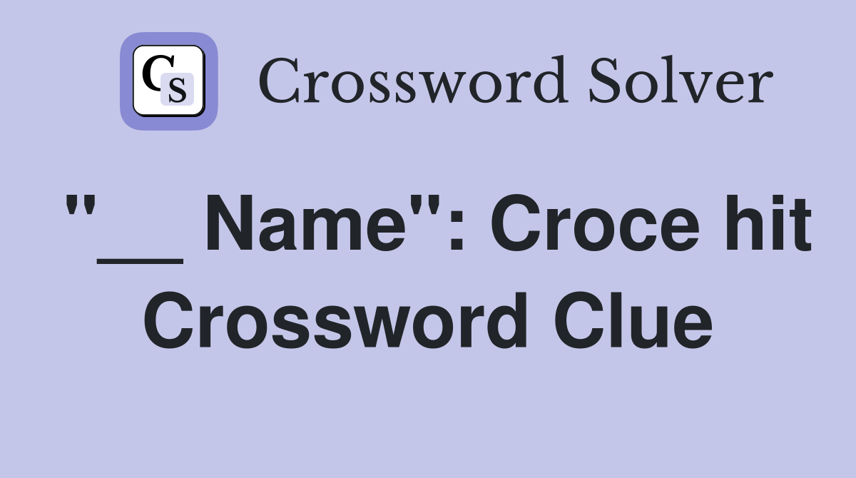 "__ Name": Croce hit Crossword Clue