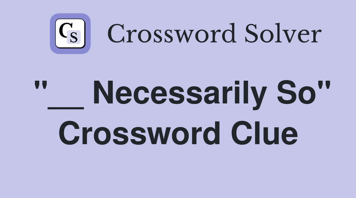 "__ Necessarily So" Crossword Clue