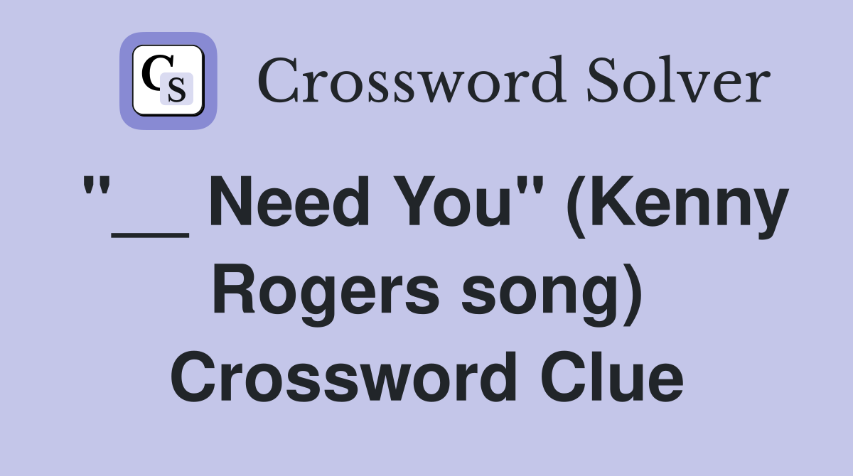 "__ Need You" (Kenny Rogers song) Crossword Clue