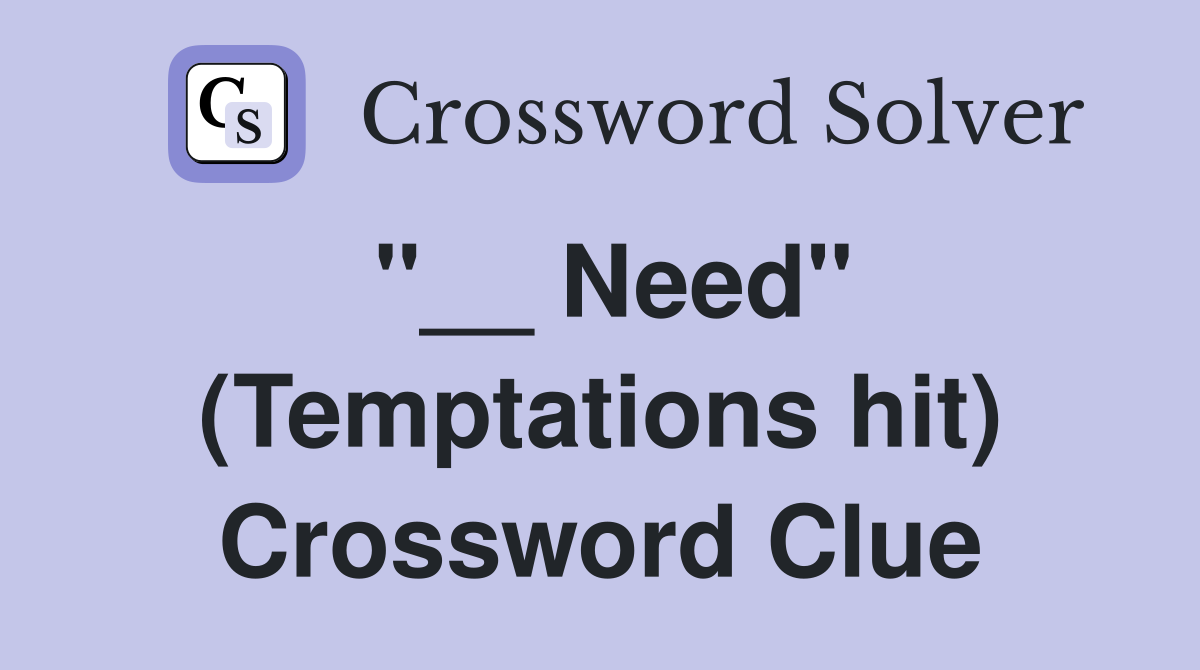 "__ Need" (Temptations hit) Crossword Clue