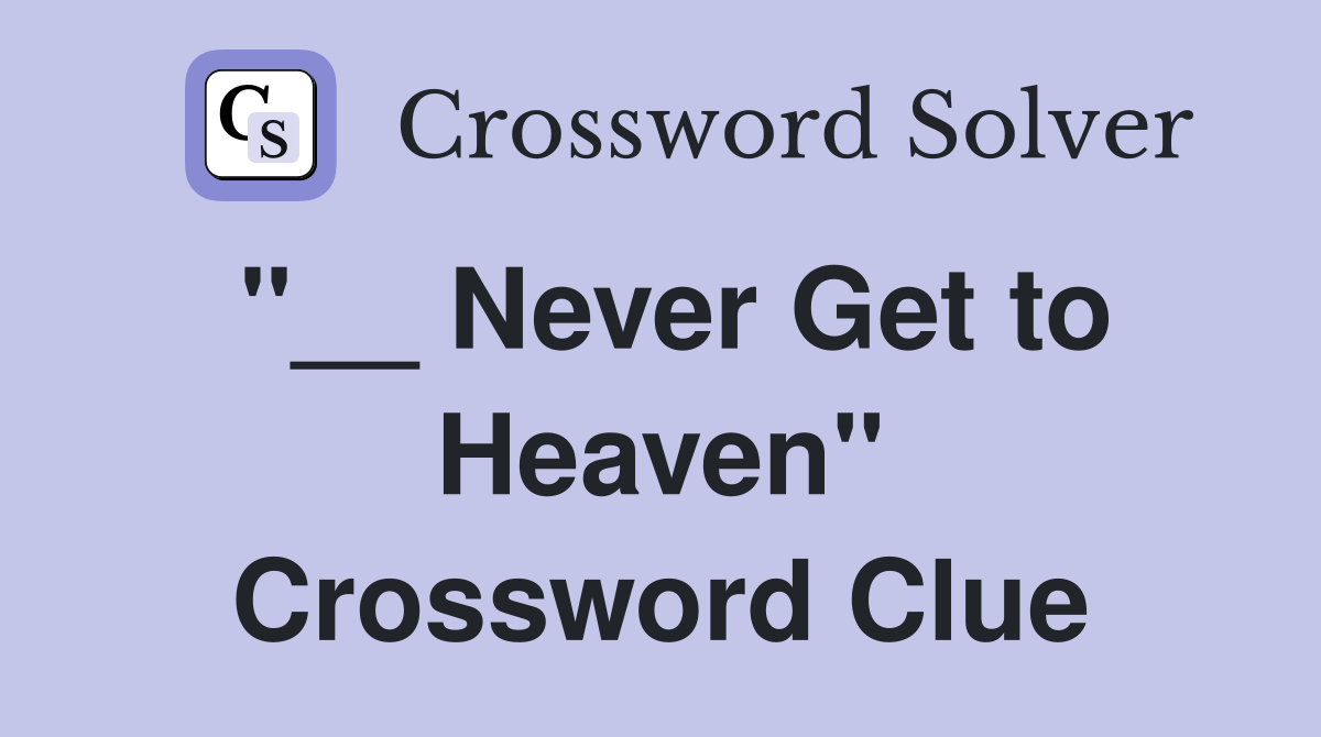 "__ Never Get to Heaven" Crossword Clue