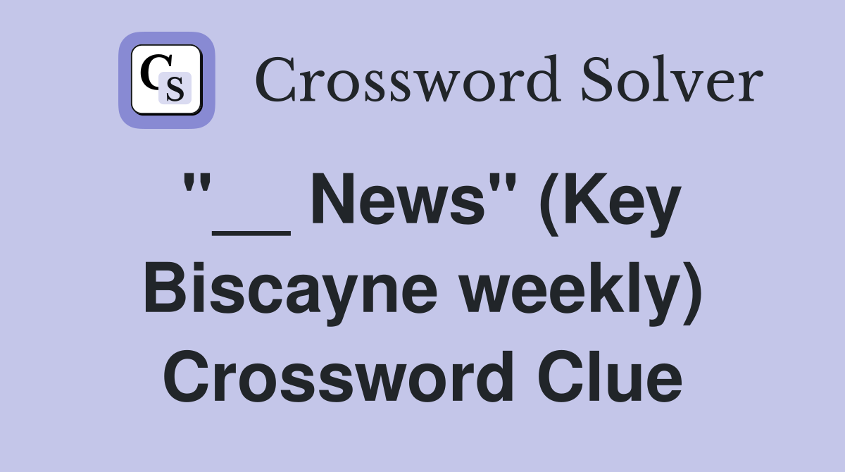 "__ News" (Key Biscayne weekly) Crossword Clue