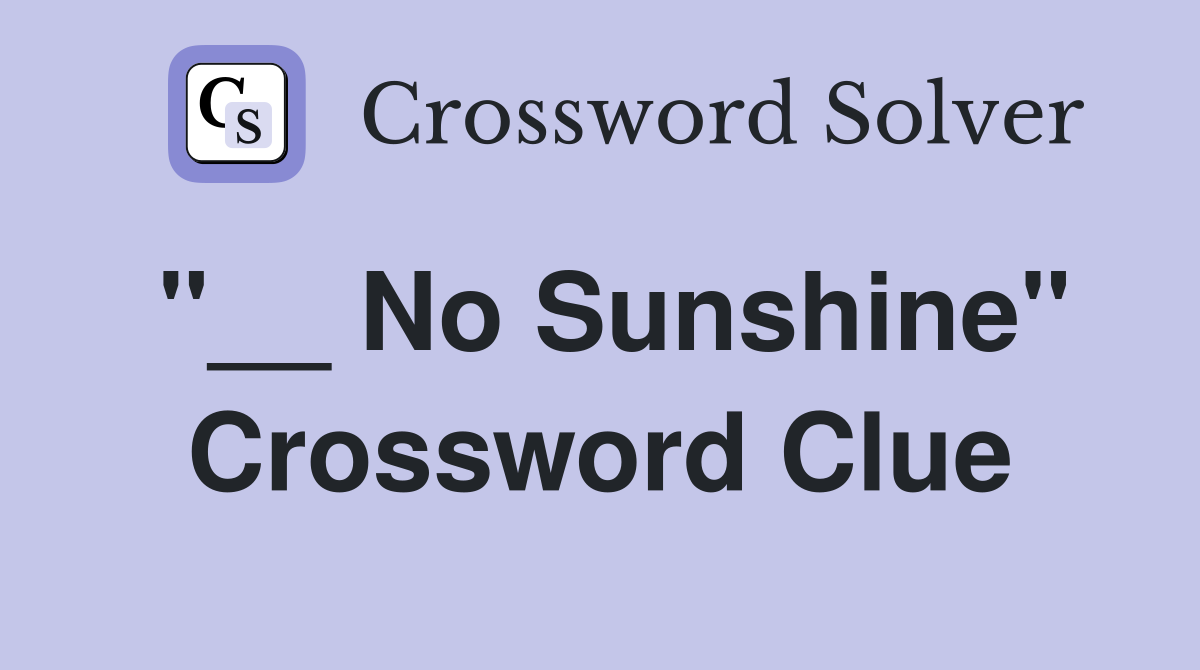 "__ No Sunshine" Crossword Clue