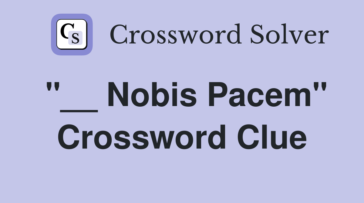 "__ Nobis Pacem" Crossword Clue