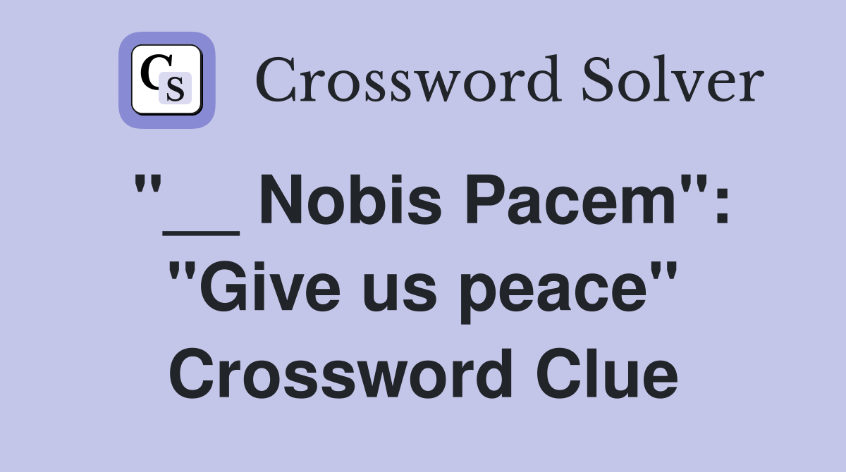 "__ Nobis Pacem": "Give us peace" Crossword Clue
