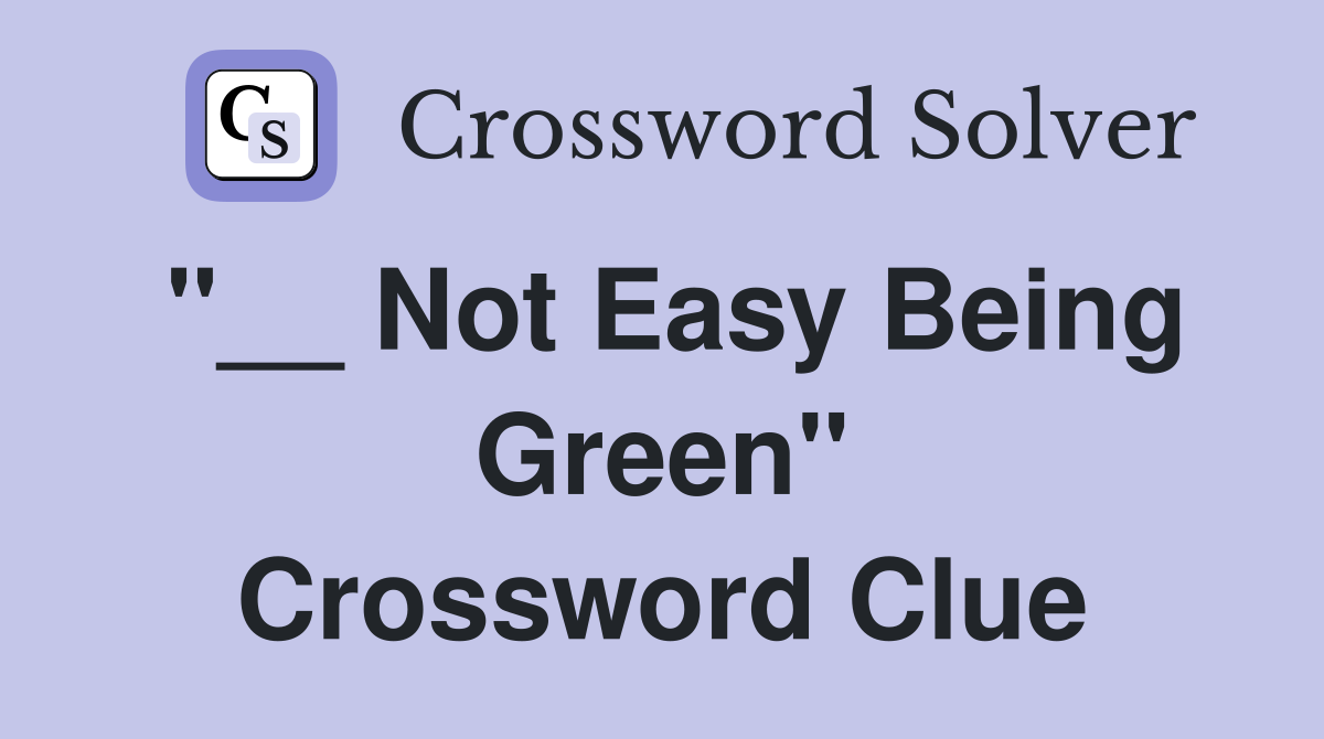 "__ Not Easy Being Green" Crossword Clue