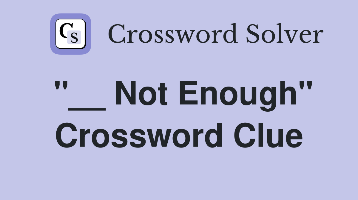 "__ Not Enough" Crossword Clue