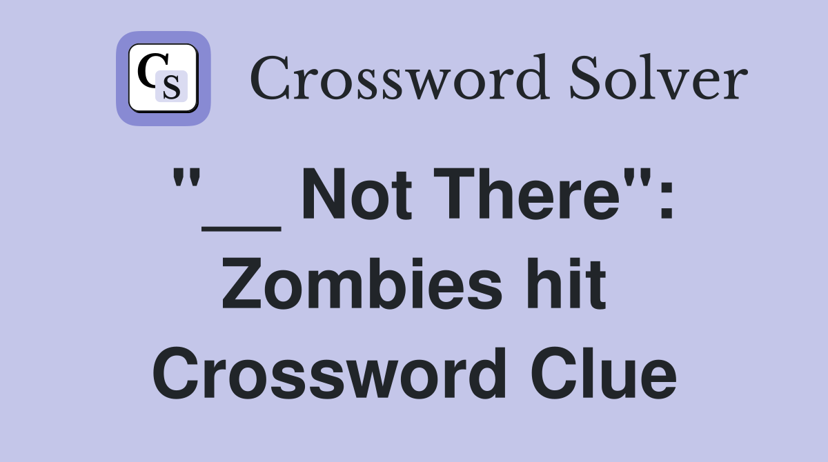 "__ Not There": Zombies hit Crossword Clue
