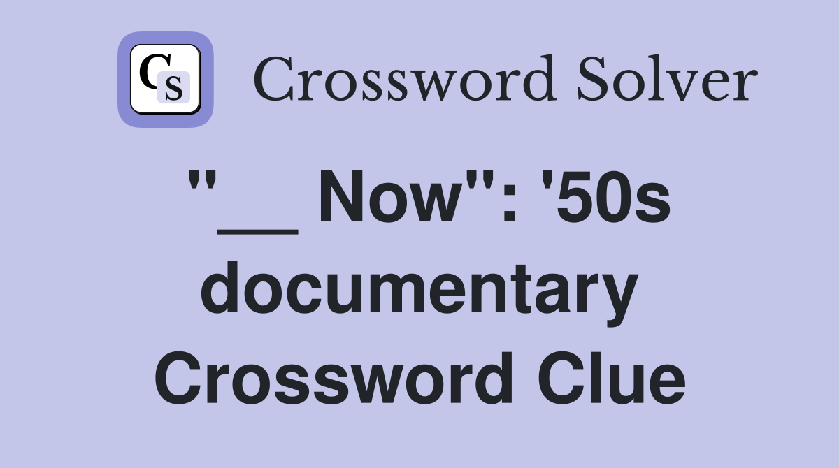 "__ Now": '50s documentary Crossword Clue