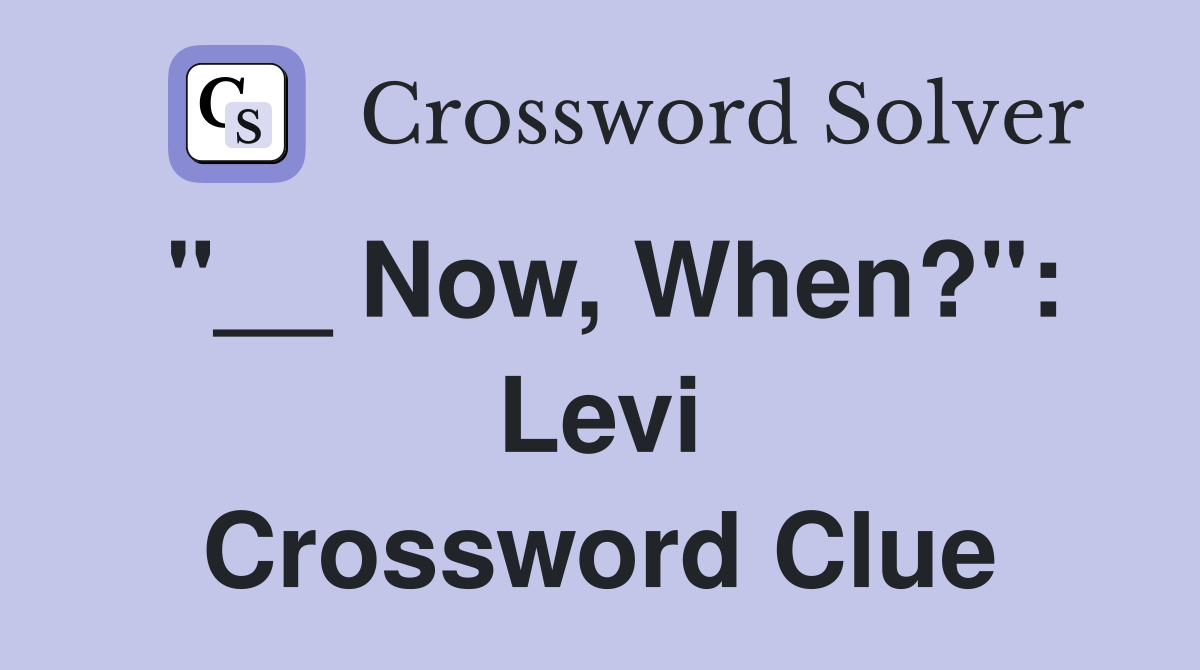 "__ Now, When?": Levi Crossword Clue