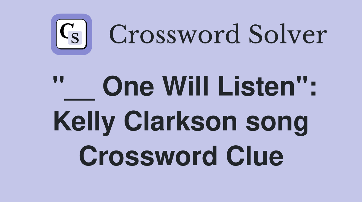 "__ One Will Listen": Kelly Clarkson song Crossword Clue