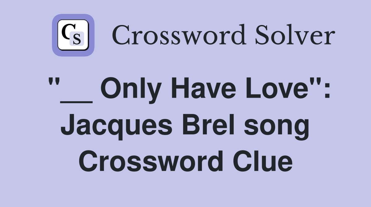"__ Only Have Love": Jacques Brel song Crossword Clue