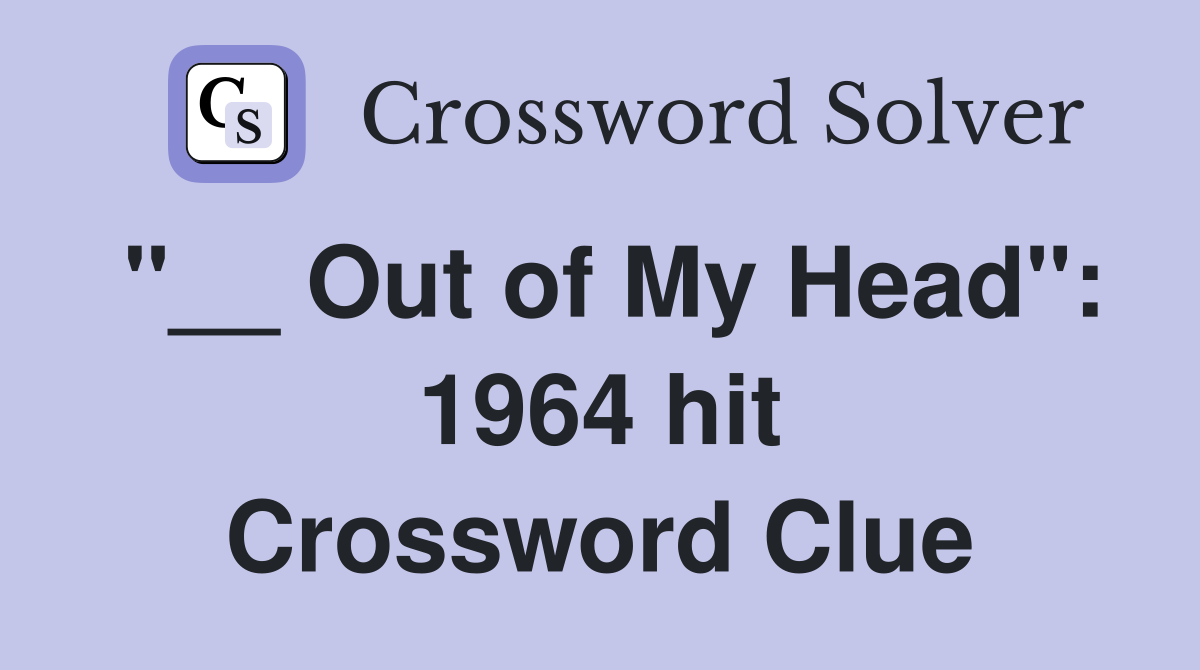 "__ Out of My Head": 1964 hit Crossword Clue