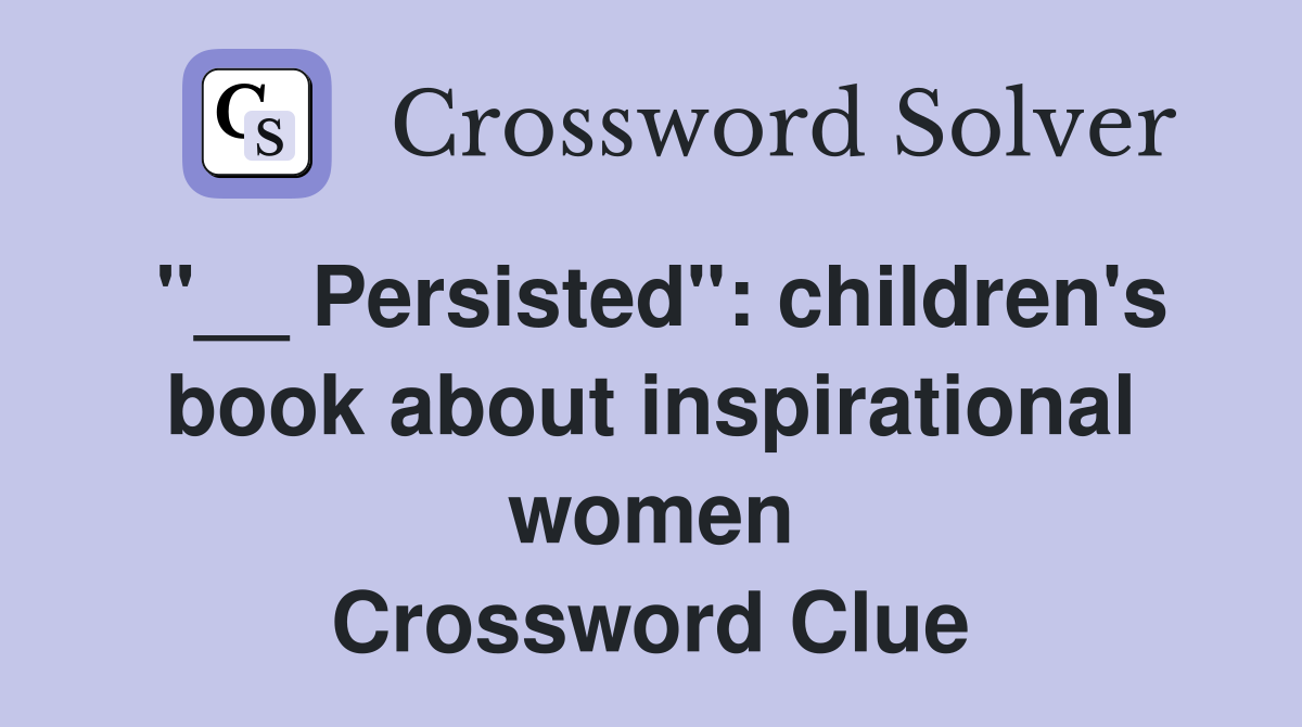 "__ Persisted": children's book about inspirational women Crossword Clue