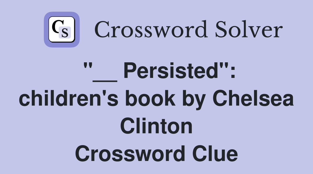 "__ Persisted": children's book by Chelsea Clinton Crossword Clue