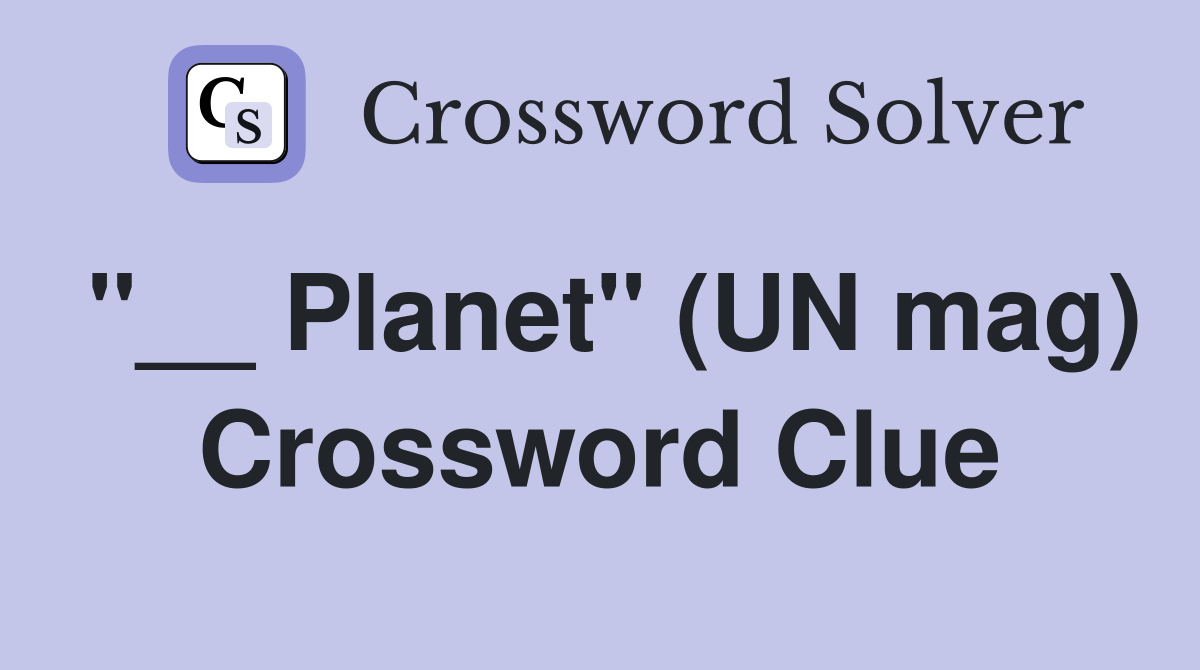 "__ Planet" (UN mag) Crossword Clue