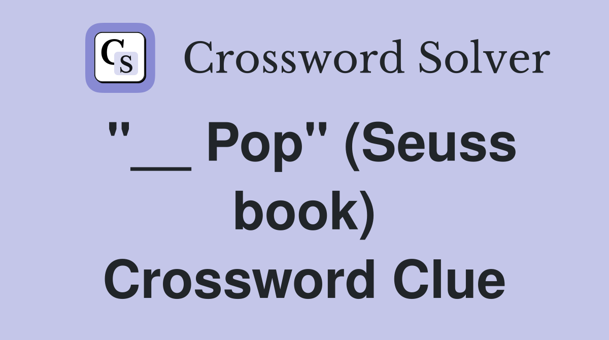 "__ Pop" (Seuss book) Crossword Clue