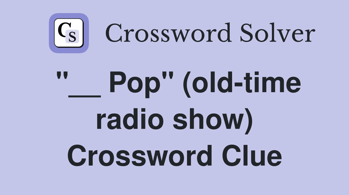 "__ Pop" (old-time radio show) Crossword Clue