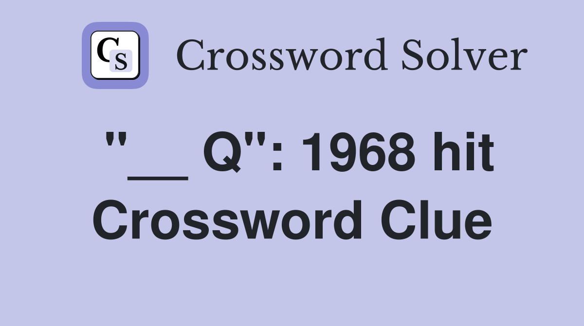 "__ Q": 1968 hit Crossword Clue