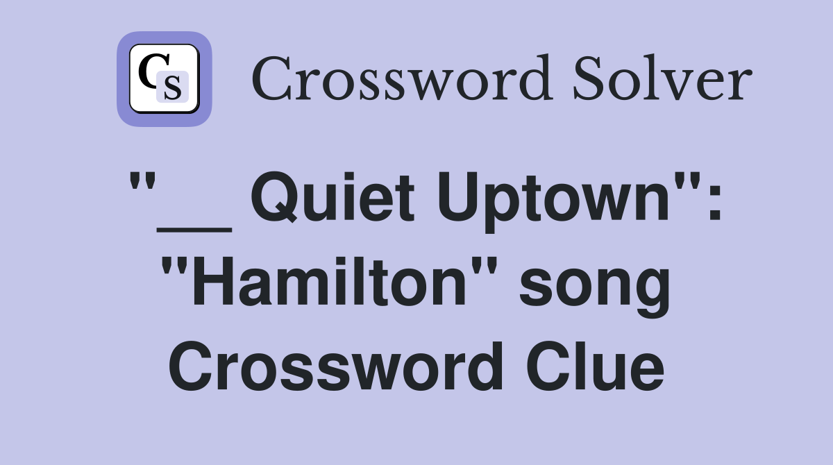 "__ Quiet Uptown": "Hamilton" song Crossword Clue