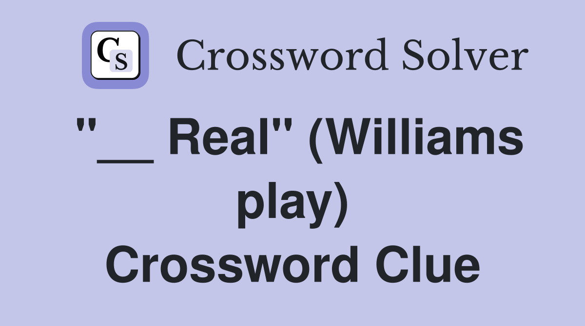 "__ Real" (Williams play) Crossword Clue