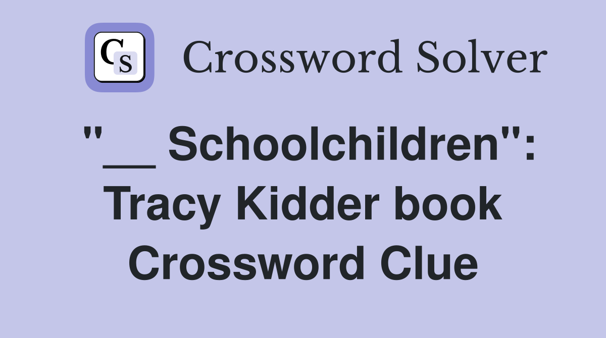 "__ Schoolchildren": Tracy Kidder book Crossword Clue