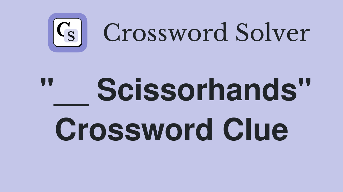 "__ Scissorhands" Crossword Clue