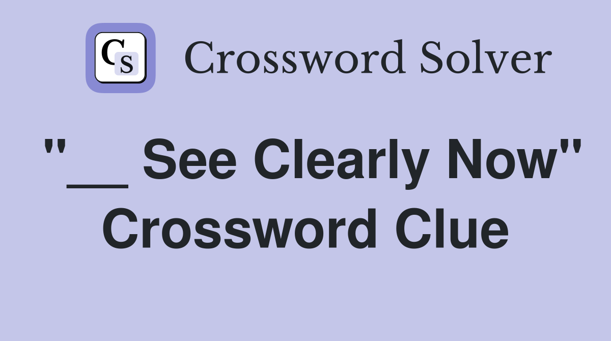 "__ See Clearly Now" Crossword Clue