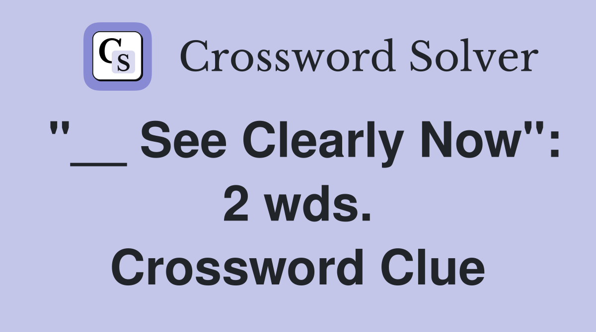 "__ See Clearly Now": 2 wds. Crossword Clue