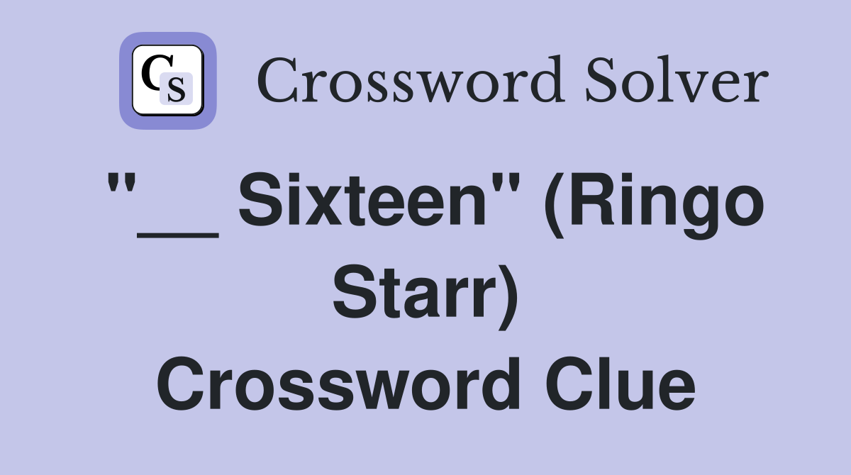 "__ Sixteen" (Ringo Starr) Crossword Clue