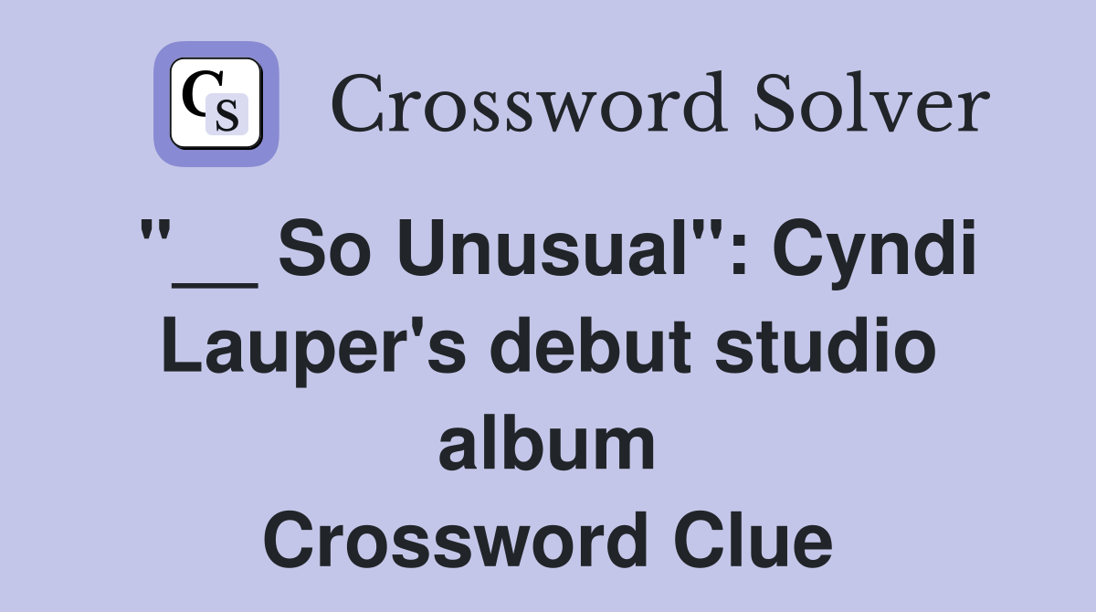 "__ So Unusual": Cyndi Lauper's debut studio album Crossword Clue