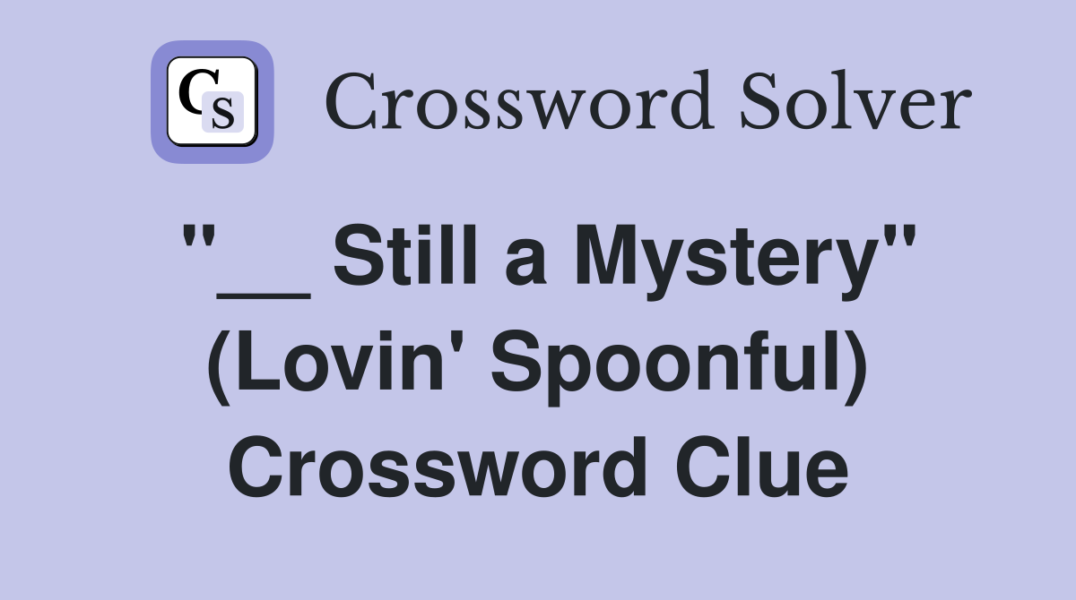 "__ Still a Mystery" (Lovin' Spoonful) Crossword Clue