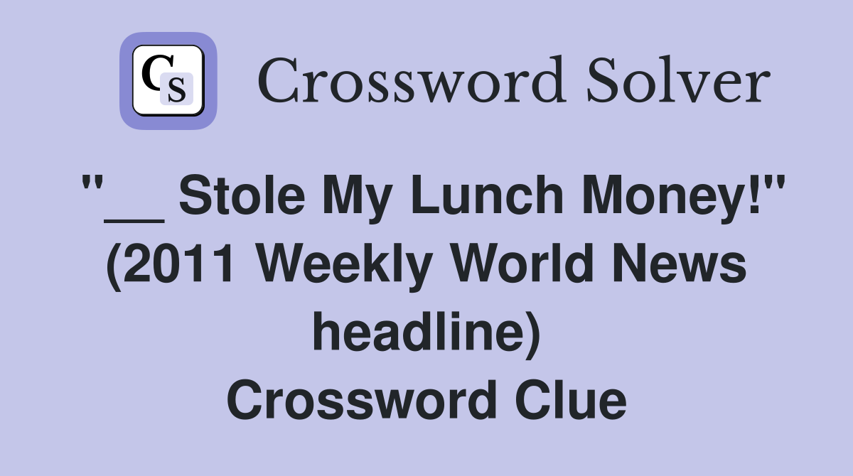 "__ Stole My Lunch Money!" (2011 Weekly World News headline) Crossword Clue