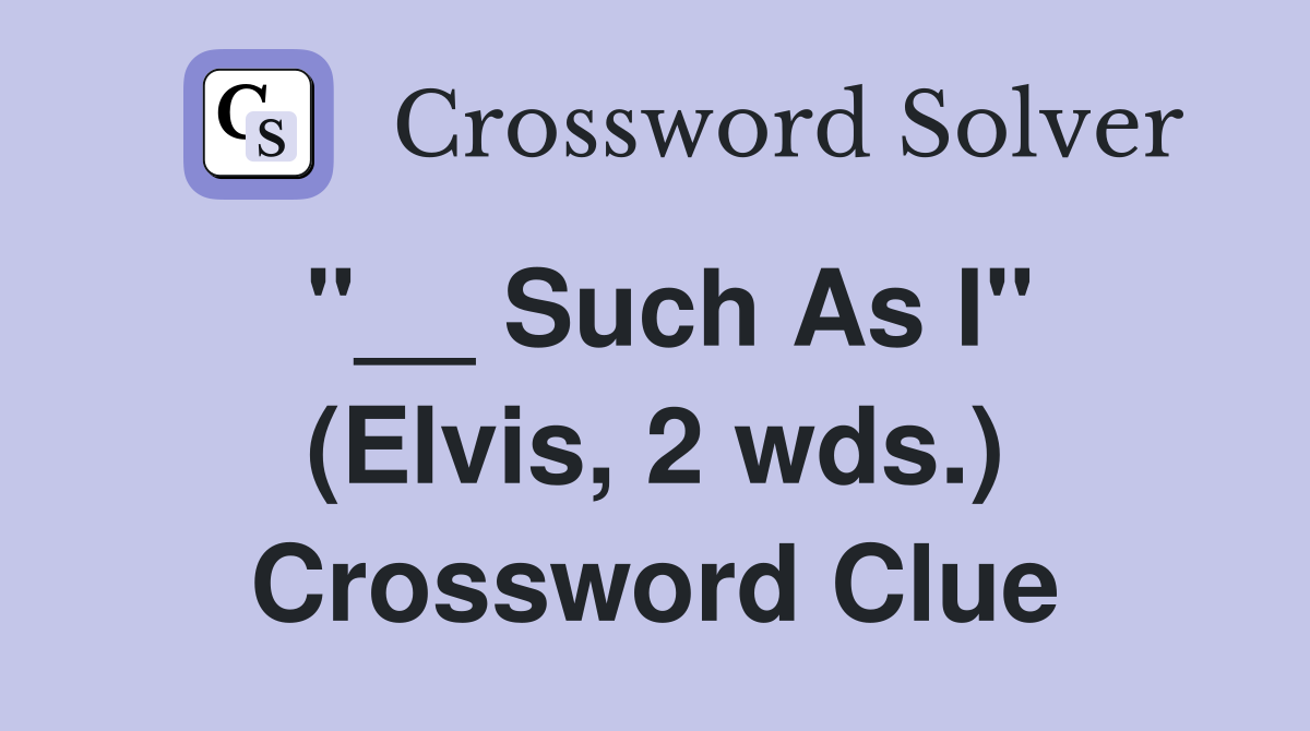 "__ Such As I" (Elvis, 2 wds.) Crossword Clue