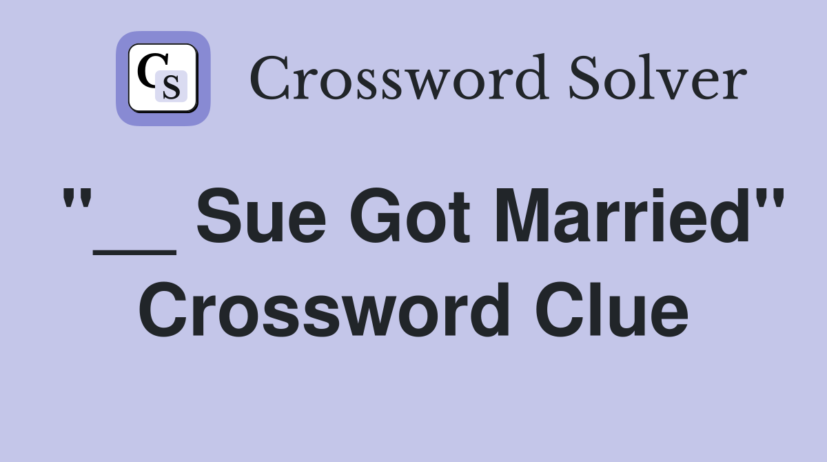 "__ Sue Got Married" Crossword Clue