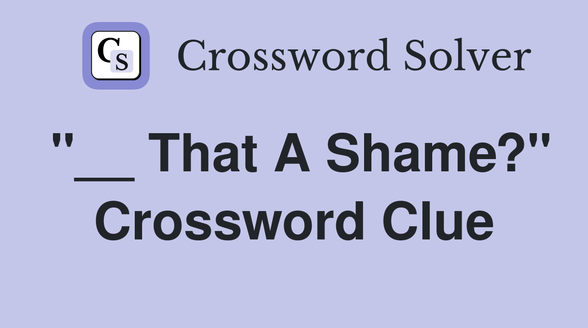 "__ That A Shame?" Crossword Clue
