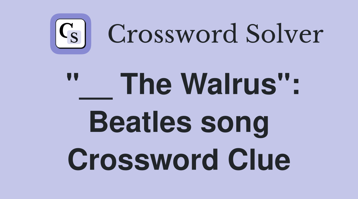 "__ The Walrus": Beatles song Crossword Clue