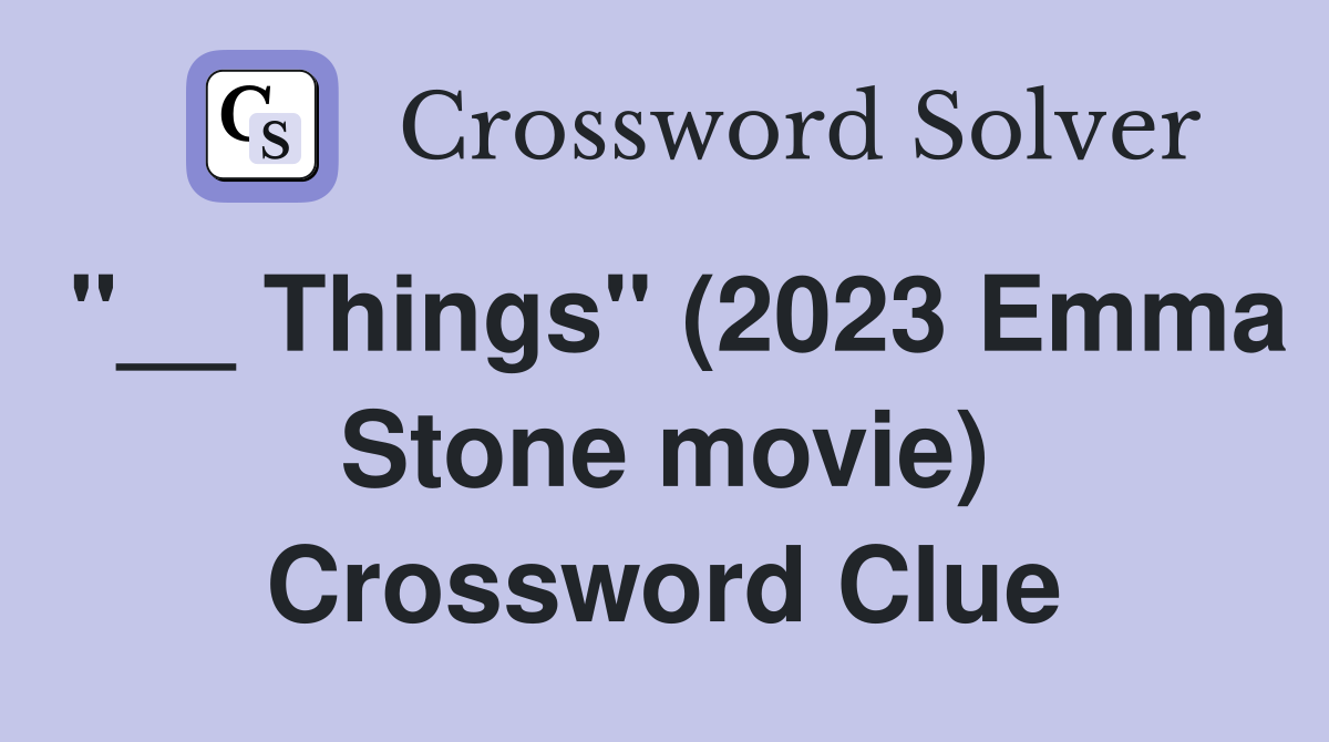 "__ Things" (2023 Emma Stone movie) Crossword Clue