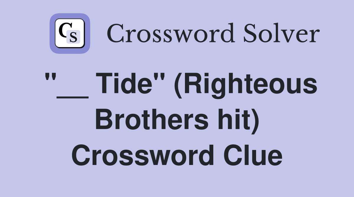"__ Tide" (Righteous Brothers hit) Crossword Clue
