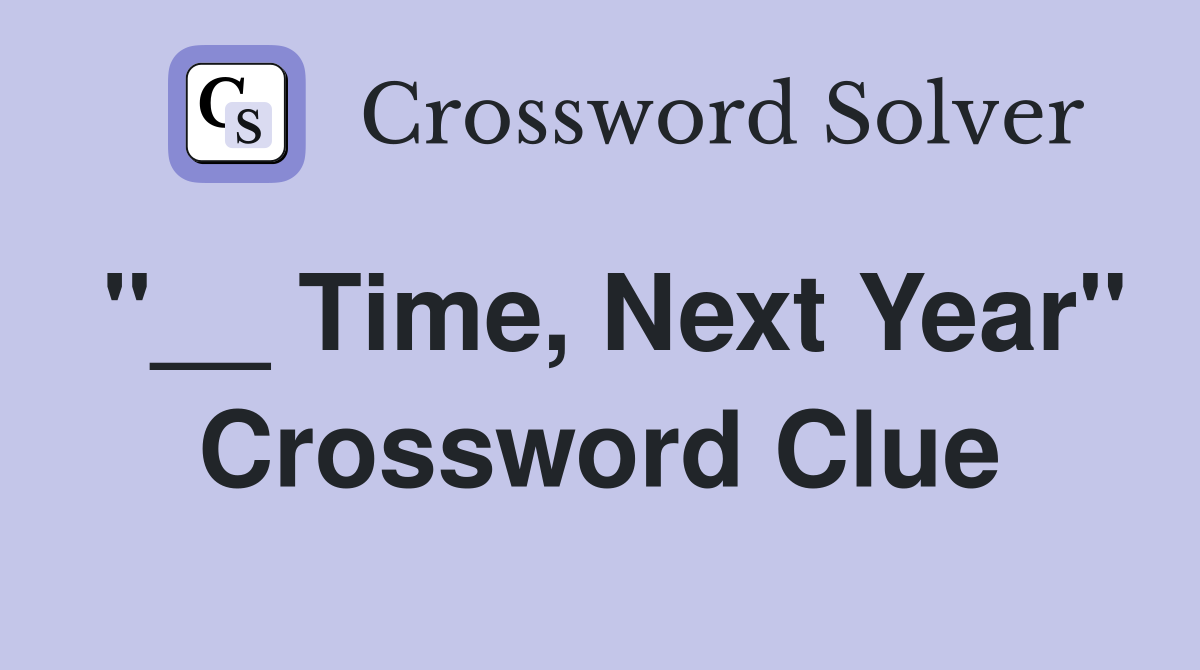 "__ Time, Next Year" Crossword Clue