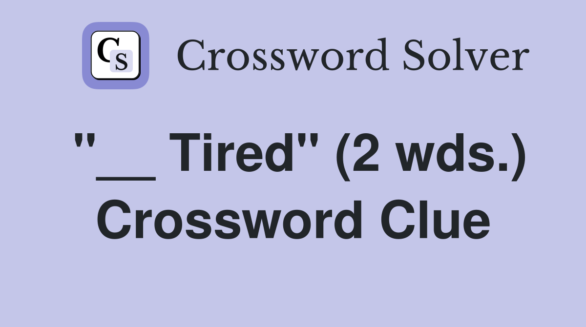 "__ Tired" (2 wds.) Crossword Clue