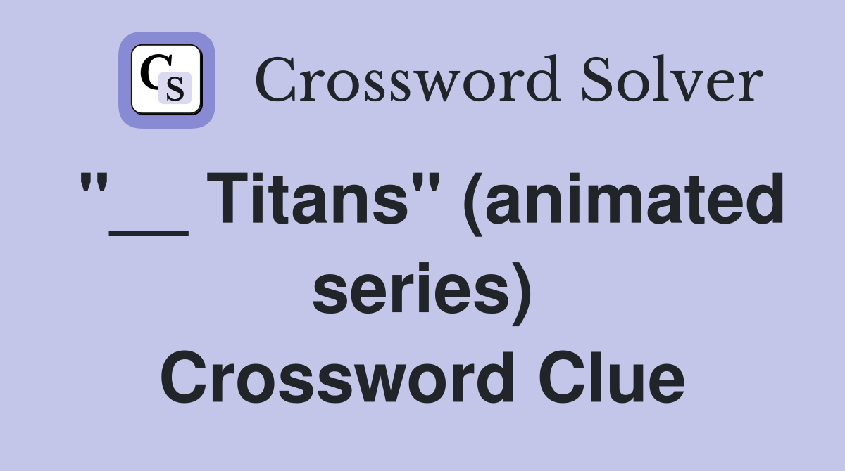"__ Titans" (animated series) Crossword Clue