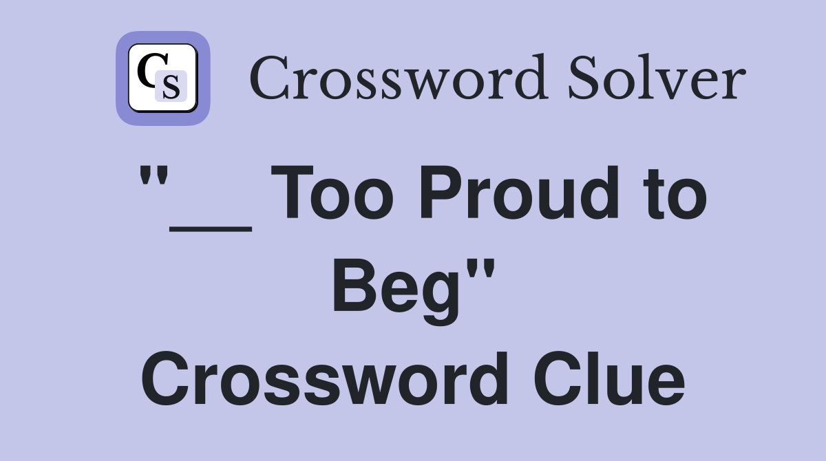 "__ Too Proud to Beg" Crossword Clue