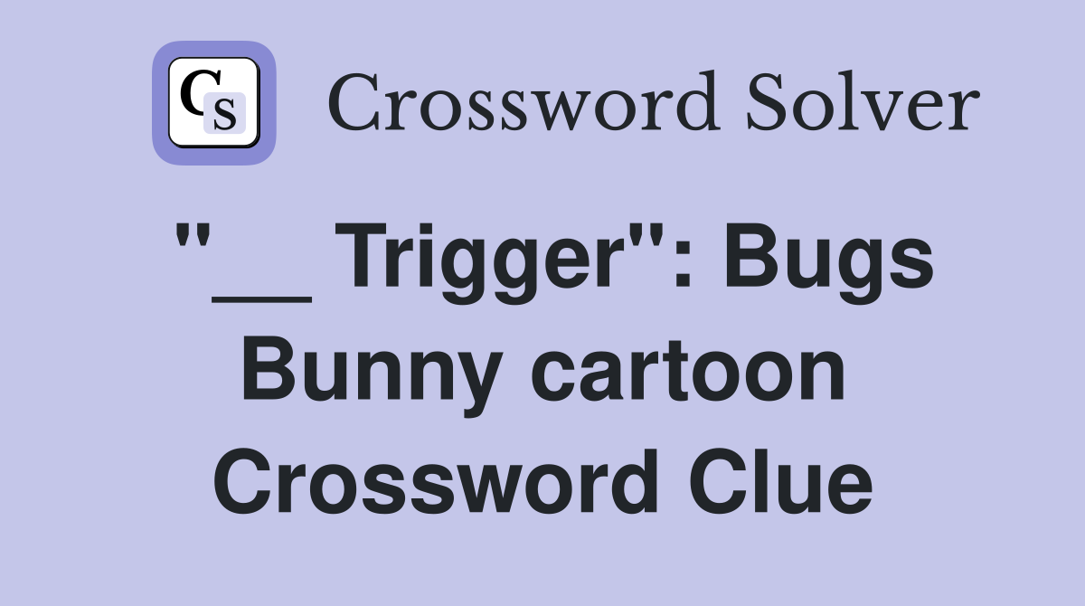 "__ Trigger": Bugs Bunny cartoon Crossword Clue