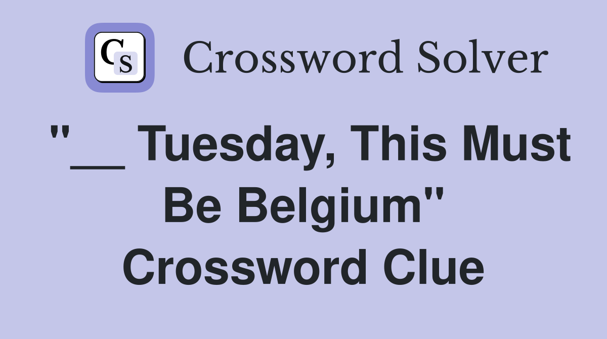 "__ Tuesday, This Must Be Belgium" Crossword Clue