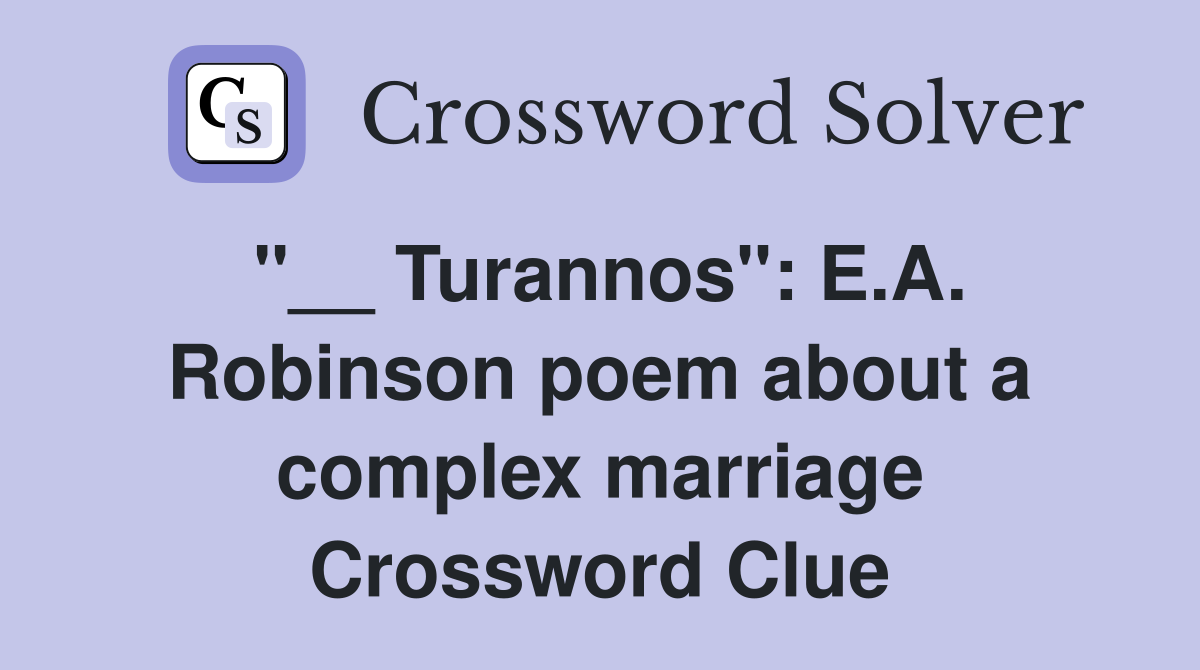 "__ Turannos": E.A. Robinson poem about a complex marriage Crossword Clue