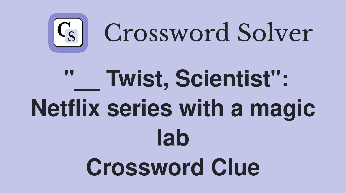 "__ Twist, Scientist": Netflix series with a magic lab Crossword Clue