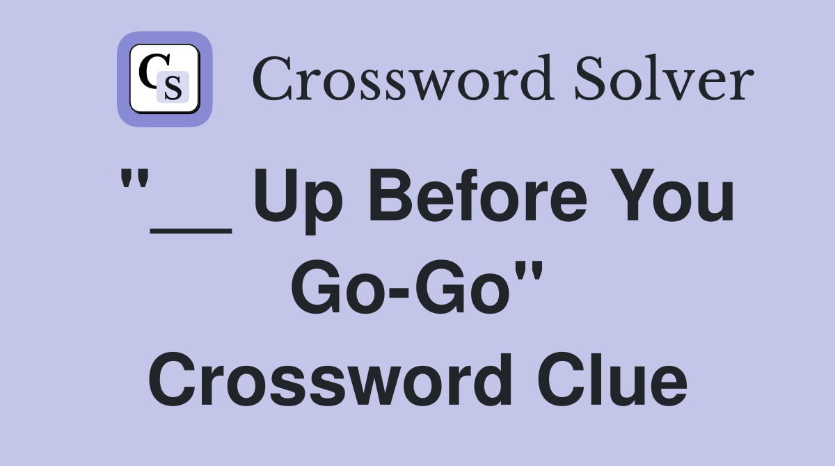 "__ Up Before You Go-Go" Crossword Clue